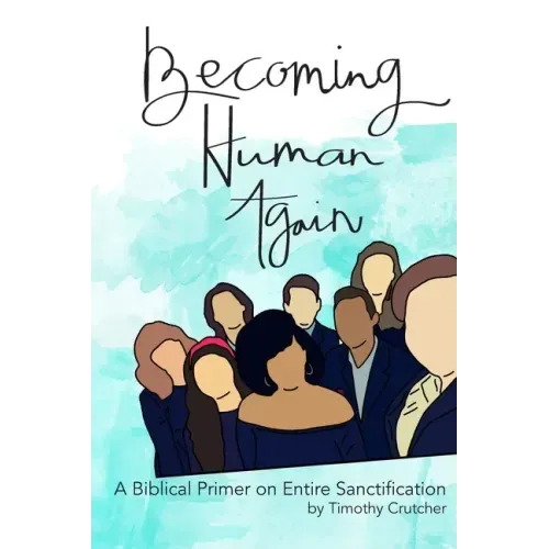 Becoming Human Again: A Biblical Primer on Entire Sanctification