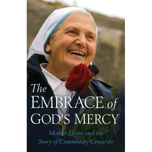 Embrace of God's Mercy: Mother Elvira and the Story of Community Cenacolo