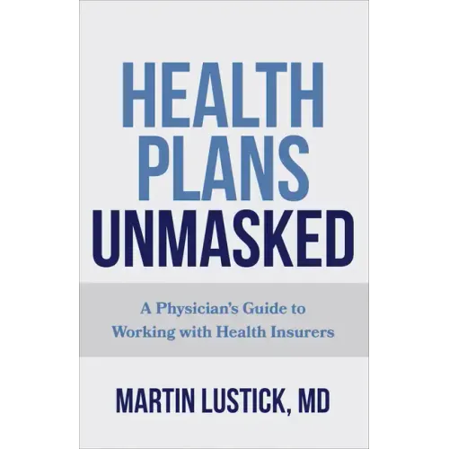 Health Plans Unmasked: A Physician's Guide to Working with Health Insurers