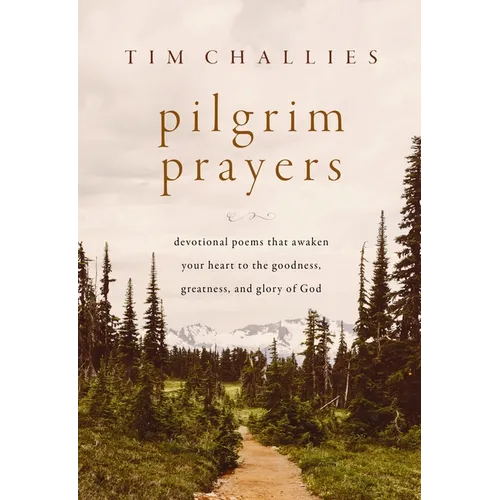 Pilgrim Prayers: Devotional Poems That Awaken Your Heart to the Goodness, Greatness, and Glory of God