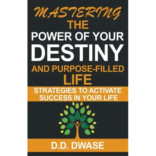 Mastering The Power Of Your Destiny And Purpose-Filled Life: Strategies To Activate Success In Your Life