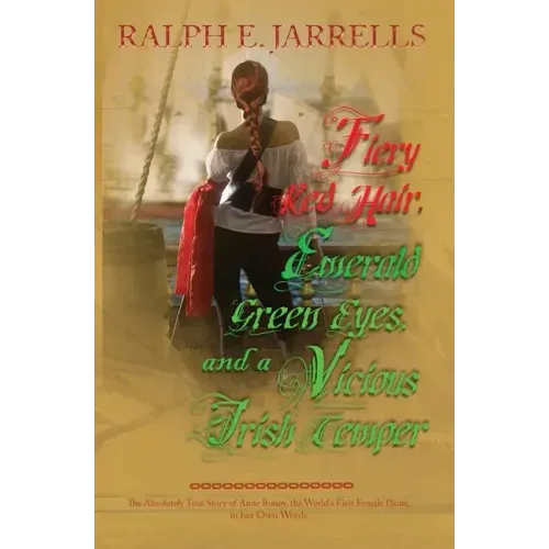 Fiery Red Hair, Emerald Green Eyes, and a Vicious Irish Temper: The Absolutely True Story of the World's First Female Pirate