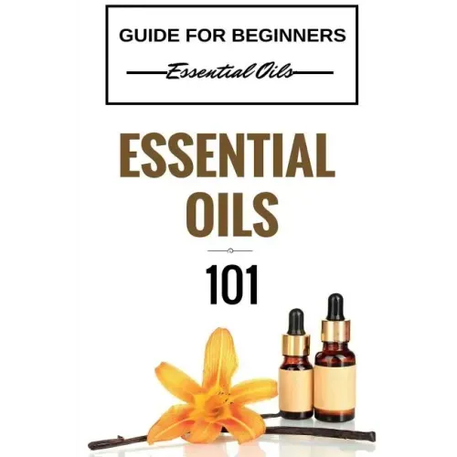Essential Oils 101: Essential Oils for beginners - Essential Oils 101 - Essential Oils Guide Basics (FREE BONUS INCLUDED)