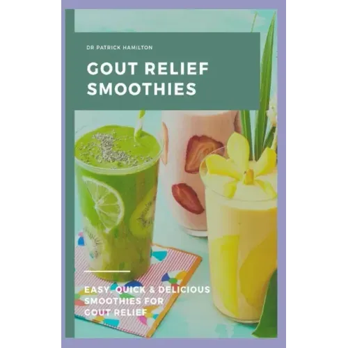 Gout Relief Smoothies: Easy, quick and delicious smoothies for gout relief