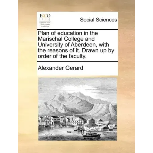Plan of Education in the Marischal College and University of Aberdeen, with the Reasons of It. Drawn Up by Order of the Faculty.