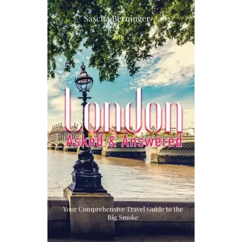 London Asked and Answered: Your Comprehensive Travel Guide to the Big Smoke.