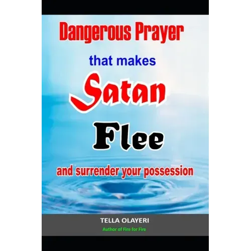 Dangerous Prayer That Makes Satan Flee and Surrender Your Possession: Powerful Prayer that Makes Satan Helpless