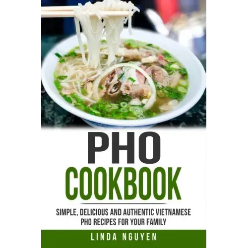 PHO Cookbook: Simple, Delicious and Authentic Vietnamese PHO Recipes for Your Family