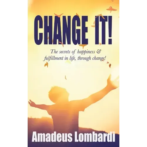 Change It!: The secrets of happiness & fulfillment in life, through change!