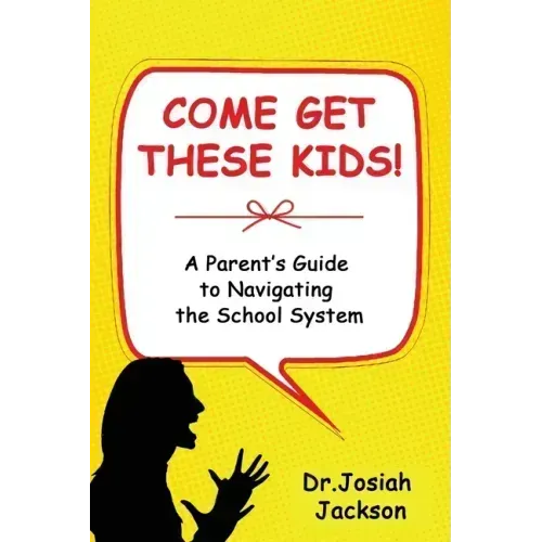 Come Get These Kids!: A Parent's Guide to Navigating the School System