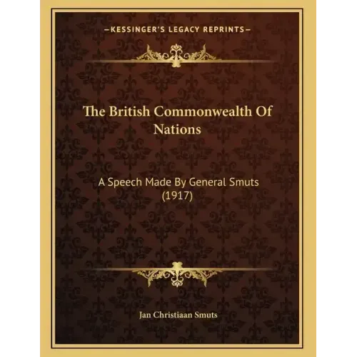 The British Commonwealth Of Nations: A Speech Made By General Smuts (1917)