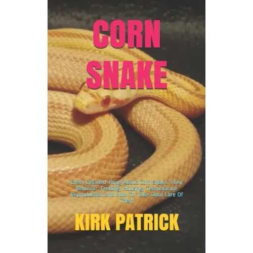 Corn Snake: Every Detailed Thing About Corn Snake. Their Behavior, Feeding, Housing, Temperature Reproduction And How To Take Good Care Of Them
