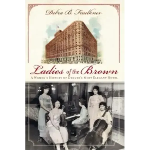 Ladies of the Brown: A Women's History of Denver's Most Elegant Hotel
