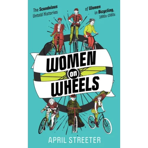 Women on Wheels: The Scandalous Untold Histories of Women in Bicycling: The Scandalous Untold Histories of Women in Bicycling