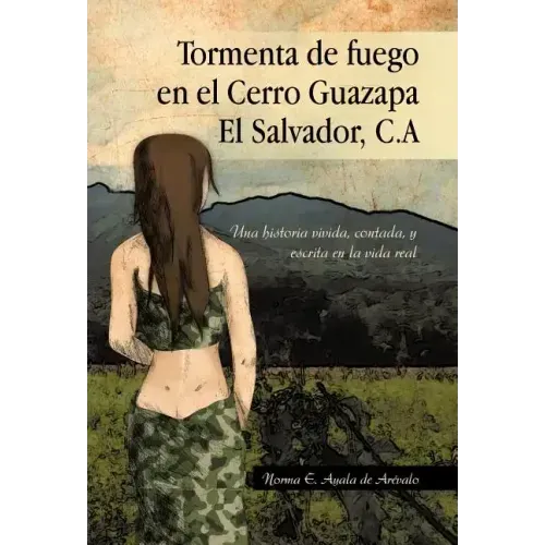 Tormenta de Fuego En El Cerro Guazapa El Salvador, C.a: Una Historia Vivida, Contada, y Escrita En La Vida Real