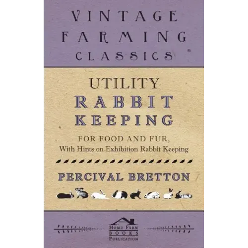 Utility Rabbit Keeping - For Food and Fur - With Hints on Exhibition Rabbit Keeping