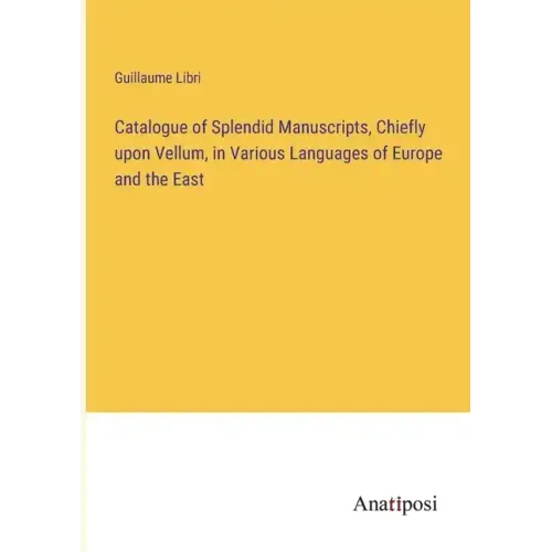 Catalogue of Splendid Manuscripts, Chiefly upon Vellum, in Various Languages of Europe and the East