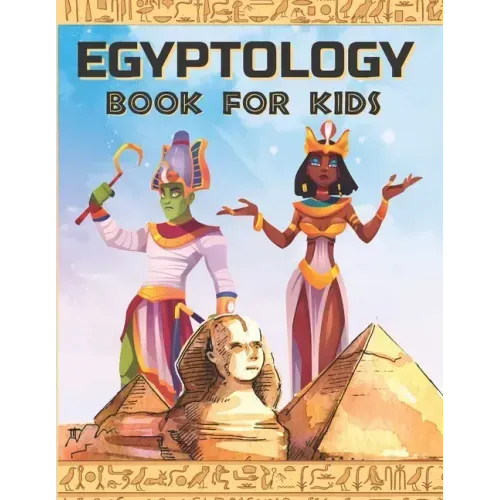 Egyptology Book for Kids: Discover Ancient Egypt Gods and Goddesses, Pharaohs ans Queens, and more - Egyptian mythology for kids