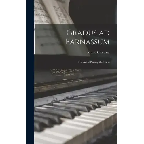 Gradus ad Parnassum; the art of Playing the Piano