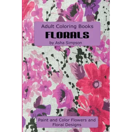 Adult Coloring Book: Florals: Paint and Color Flowers and Floral Designs