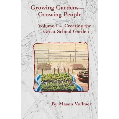 Growing Gardens- Growing People: : Creating The Great School Garden- Volume 1