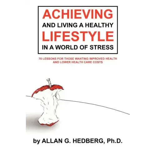 Achieving and Living a Healthy Lifestyle in a World of Stress: 70 Lessons for Those Wanting Improved Health and Lower Health Care Costs