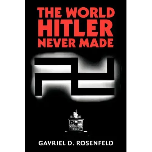 The World Hitler Never Made: Alternate History and the Memory of Nazism