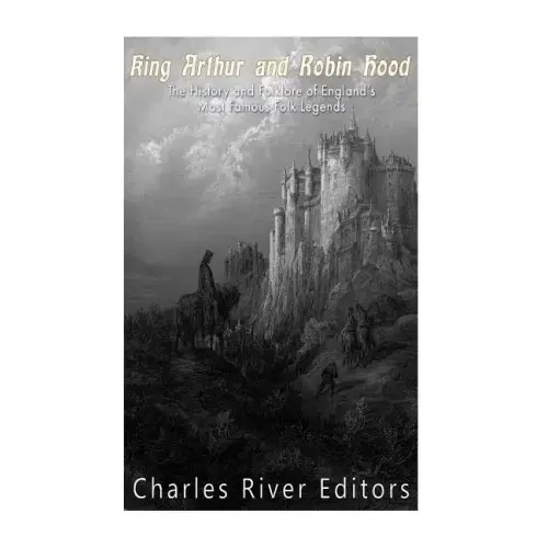 King Arthur and Robin Hood: The History and Folklore of England's Most Famous Folk Legends