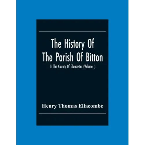 The History Of The Parish Of Bitton, In The County Of Gloucester (Volume I)