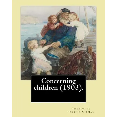 Concerning children (1903). By: Charlotte Perkins Gilman: Charlotte Perkins Gilman ( also Charlotte Perkins Stetson (July 3, 1860 - August 17, 1935),