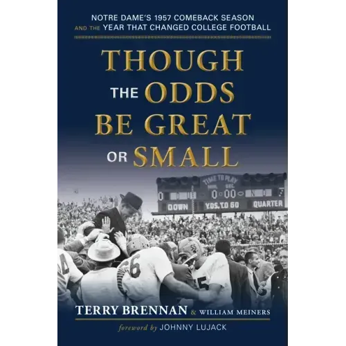 Though the Odds Be Great or Small: Notre Dame's 1957 Comeback Season and the Year That Changed College Football
