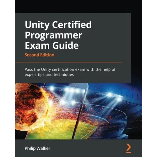 Unity Certified Programmer Exam Guide - Second Edition: Pass the Unity certification exam with the help of expert tips and techniques