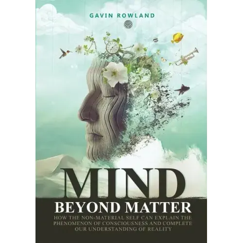 Mind Beyond Matter: How the non-material self can explain the phenomenon of consciousness and complete our understanding of reality.