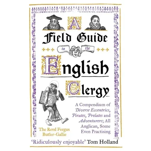 A Field Guide to the English Clergy: A Compendium of Diverse Eccentrics, Pirates, Prelates and Adventurers; All Anglican, Some Even Practising