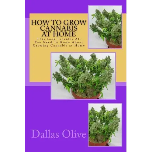 How to Grow Cannabis at Home: This book Provides All You Need To Know About Growing Cannabis at Home