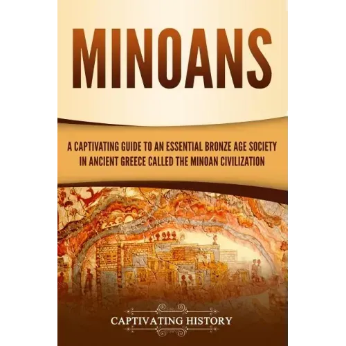 Minoans: A Captivating Guide to an Essential Bronze Age Society in Ancient Greece Called the Minoan Civilization