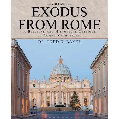 Exodus from Rome Volume 1: A Biblical and Historical Critique of Roman Catholicism