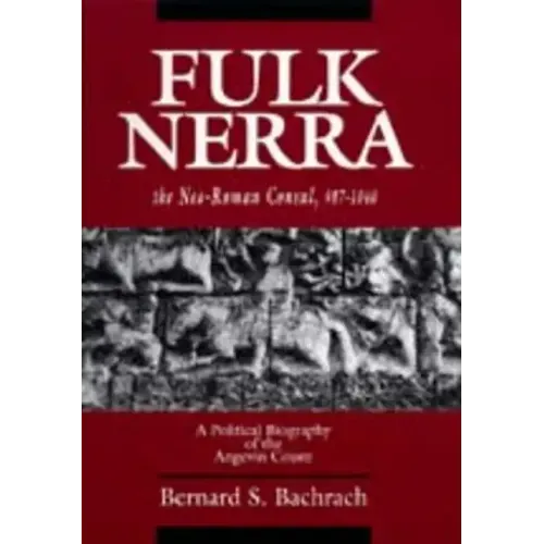 Fulk Nerra, the Neo-Roman Consul 987-1040: A Political Biography of the Angevin Count