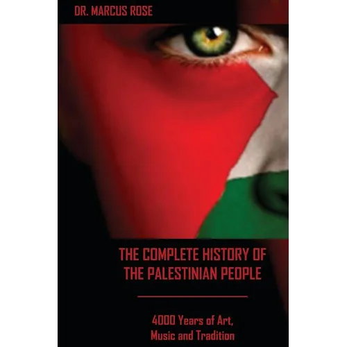 The Complete History of the Palestinian People: 4000 Years of Art, Literature and Tradition