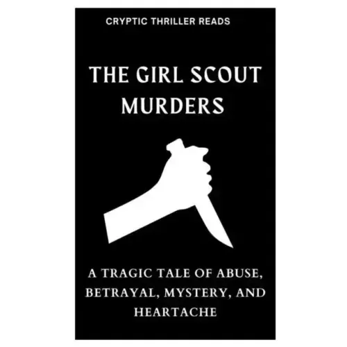 The Girl Scout Murders: A Tragic Tale of Abuse, Betrayal, Mystery, and Heartache