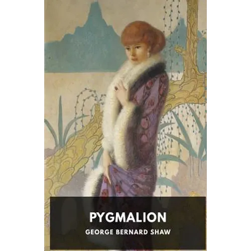 Pygmalion: A play by George Bernard Shaw