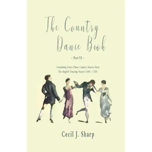 The Country Dance Book - Part VI - Containing Forty-Three Country Dances from The English Dancing Master (1650 - 1728)