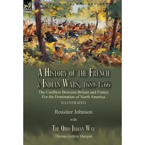 A History of the French & Indian Wars, 1689-1766: the Conflicts Between Britain and France For the Domination of North America---A History of the Fren