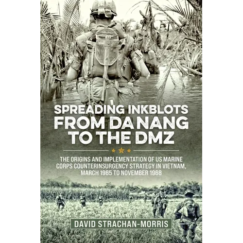Spreading Ink Blots from Da Nang to the DMZ: The Origins and Implementation of US Marine Corps Counterinsurgency Strategy in Vietnam, March 1965 to No