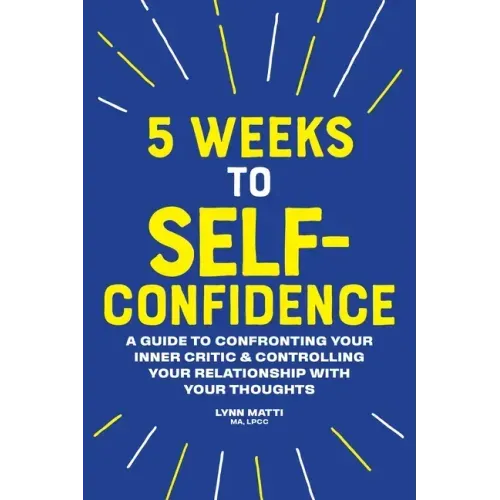 5 Weeks to Self-Confidence: A Guide to Confronting Your Inner Critic and Controlling Your Relationship with Your Thoughts