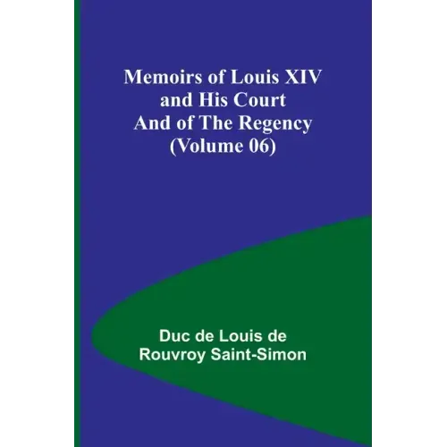 Memoirs of Louis XIV and His Court and of the Regency (Volume 06)