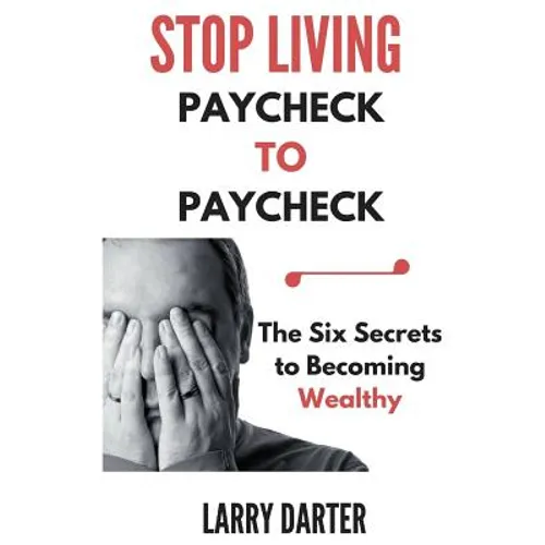 Stop Living Paycheck to Paycheck: The Six Secrets to Becoming Wealthy