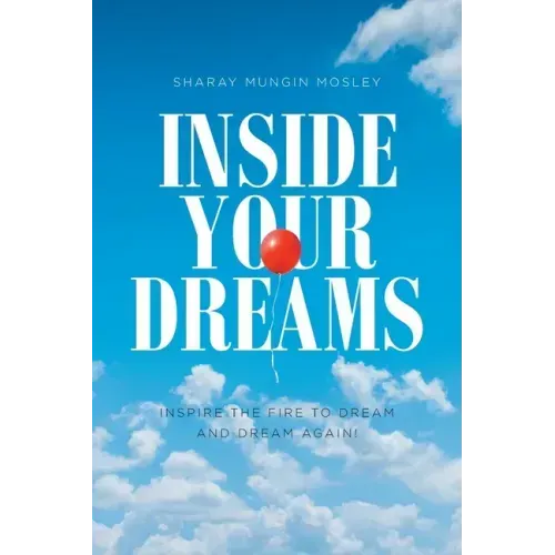 Inside Your Dreams: Inspire the Fire to Dream and Dream Again!