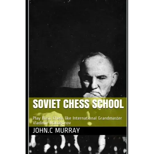 Soviet Chess School: Play Basic Chess like International Grandmaster Vladimir Makogonov