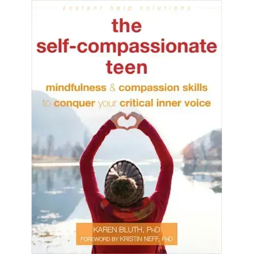 The Self-Compassionate Teen: Mindfulness and Compassion Skills to Conquer Your Critical Inner Voice